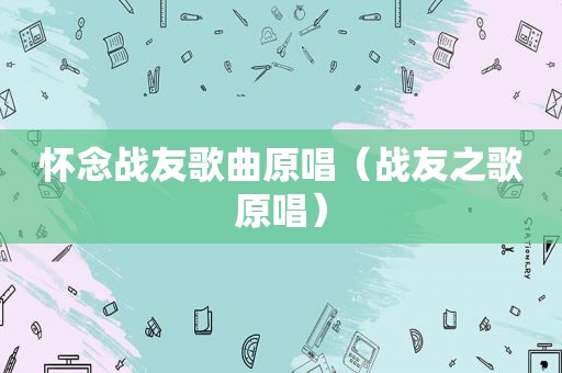 怀念战友歌曲原唱（战友之歌原唱）