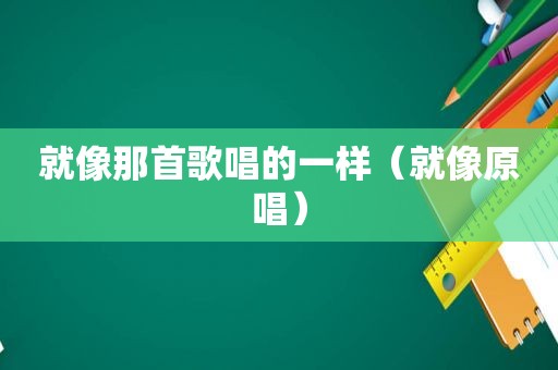 就像那首歌唱的一样（就像原唱）