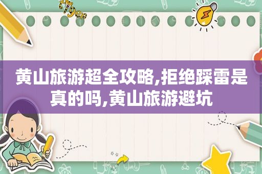 黄山旅游超全攻略,拒绝踩雷是真的吗,黄山旅游避坑  第1张
