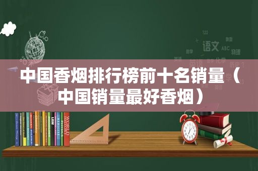 中国香烟排行榜前十名销量（中国销量最好香烟）  第1张