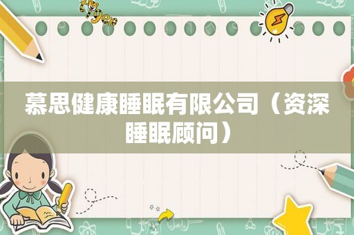慕思健康睡眠有限公司（资深睡眠顾问）