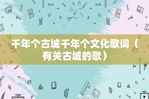 千年个古城千年个文化歌词（有关古城的歌）