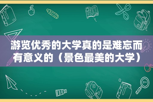 游览优秀的大学真的是难忘而有意义的（景色最美的大学）