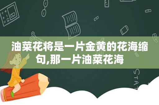 油菜花将是一片金黄的花海缩句,那一片油菜花海