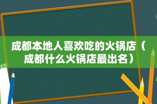 成都本地人喜欢吃的火锅店（成都什么火锅店最出名）