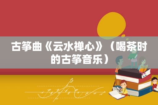 古筝曲《云水禅心》（喝茶时的古筝音乐）