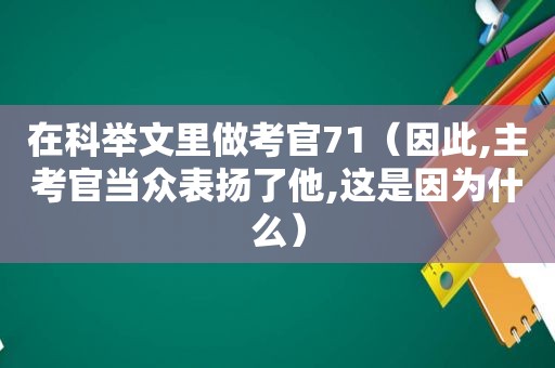 在科举文里做考官71（因此,主考官当众表扬了他,这是因为什么）