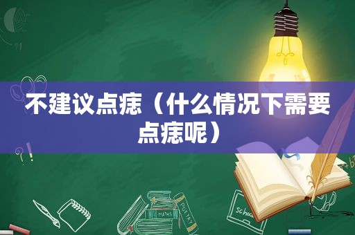 不建议点痣（什么情况下需要点痣呢）