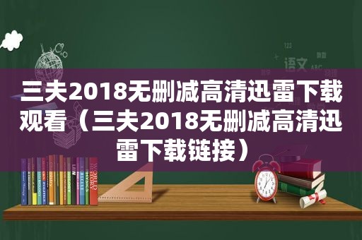 三夫2018无删减高清迅雷下载观看（三夫2018无删减高清迅雷下载链接）