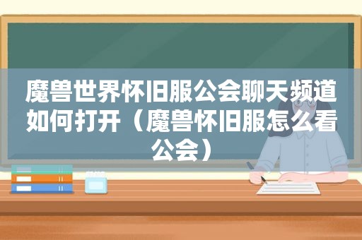 魔兽世界怀旧服公会聊天频道如何打开（魔兽怀旧服怎么看公会）