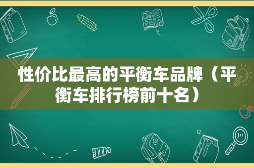 性价比最高的平衡车品牌（平衡车排行榜前十名）