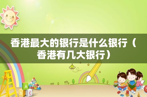 香港最大的银行是什么银行（香港有几大银行）