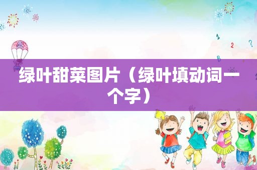 绿叶甜菜图片（绿叶填动词一个字）