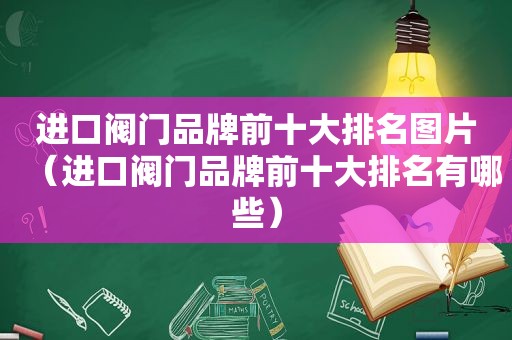 进口阀门品牌前十大排名图片（进口阀门品牌前十大排名有哪些）