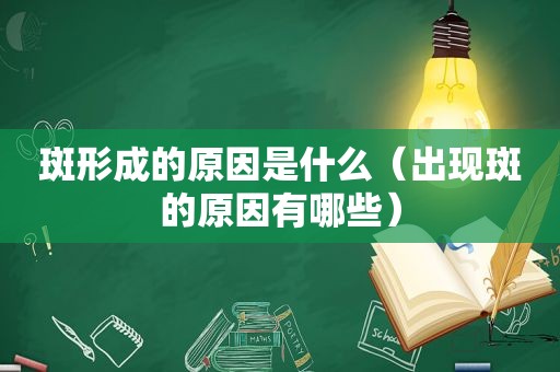 斑形成的原因是什么（出现斑的原因有哪些）