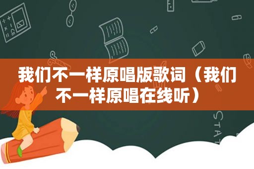 我们不一样原唱版歌词（我们不一样原唱在线听）