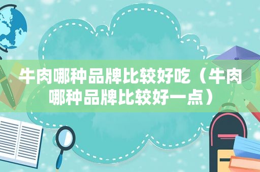 牛肉哪种品牌比较好吃（牛肉哪种品牌比较好一点）