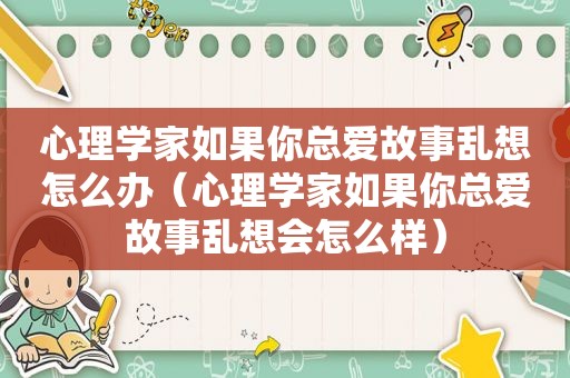 心理学家如果你总爱故事乱想怎么办（心理学家如果你总爱故事乱想会怎么样）