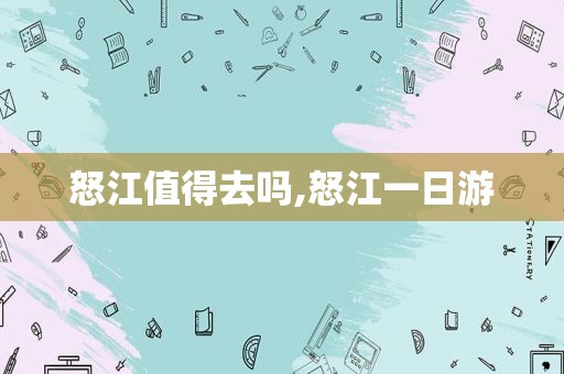 怒江值得去吗,怒江一日游