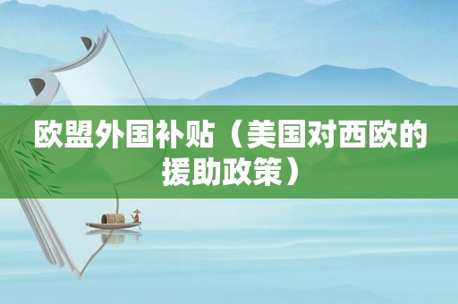 欧盟外国补贴（美国对西欧的援助政策）