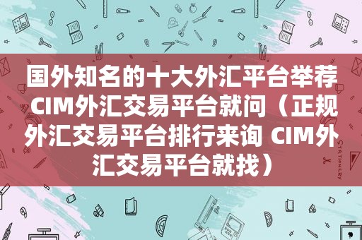 国外知名的十大外汇平台举荐 CIM外汇交易平台就问（正规外汇交易平台排行来询 CIM外汇交易平台就找）