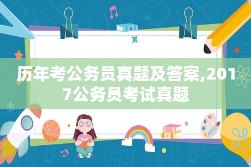 历年考公务员真题及答案,2017公务员考试真题