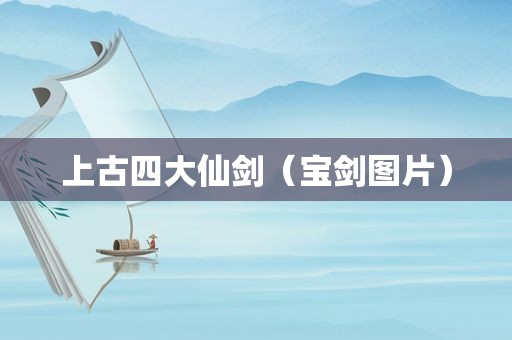 上古四大仙剑（宝剑图片）