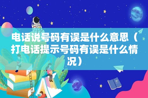 电话说号码有误是什么意思（打电话提示号码有误是什么情况）