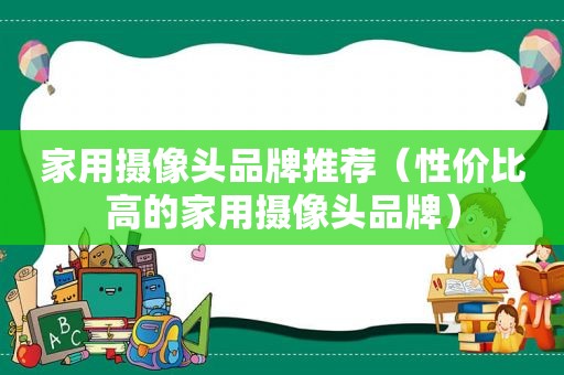 家用摄像头品牌推荐（性价比高的家用摄像头品牌）