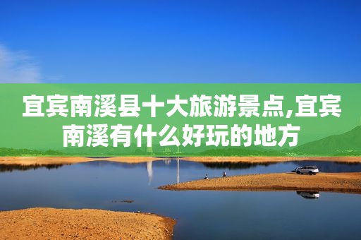 宜宾南溪县十大旅游景点,宜宾南溪有什么好玩的地方