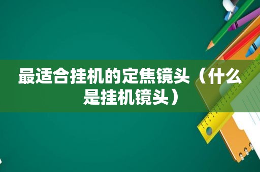 最适合挂机的定焦镜头（什么是挂机镜头）