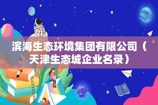 滨海生态环境集团有限公司（天津生态城企业名录）