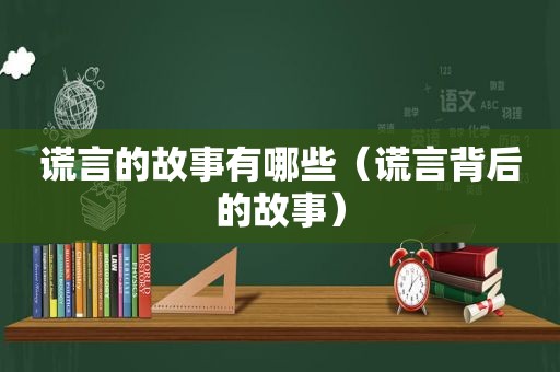 谎言的故事有哪些（谎言背后的故事）