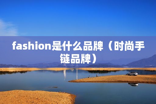 fashion是什么品牌（时尚手链品牌）