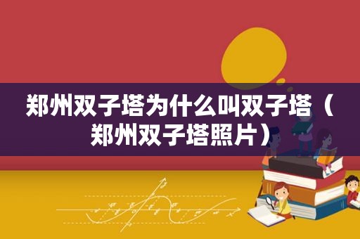 郑州双子塔为什么叫双子塔（郑州双子塔照片）  第1张