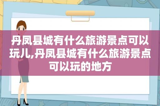 丹凤县城有什么旅游景点可以玩儿,丹凤县城有什么旅游景点可以玩的地方