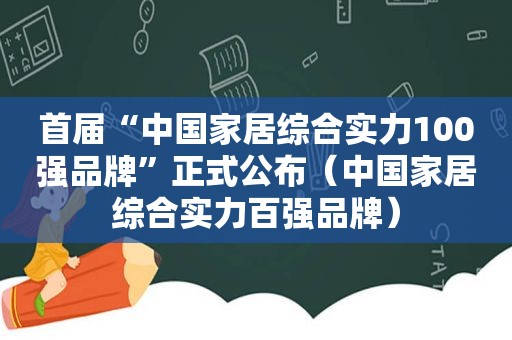 首届“中国家居综合实力100强品牌”正式公布（中国家居综合实力百强品牌）  第1张