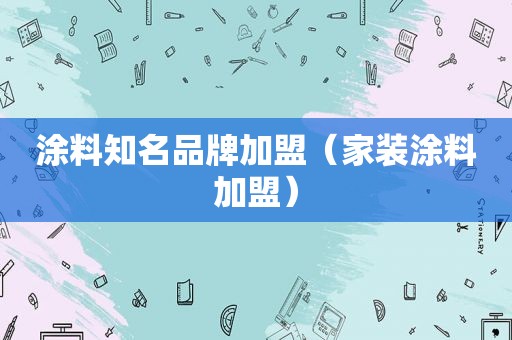 涂料知名品牌加盟（家装涂料加盟）