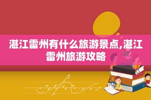 湛江雷州有什么旅游景点,湛江雷州旅游攻略