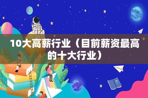 10大高薪行业（目前薪资最高的十大行业）  第1张