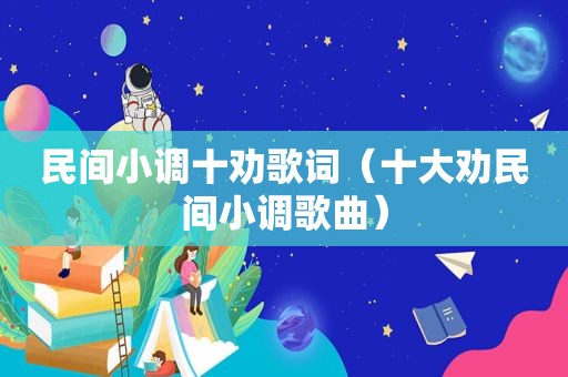 民间小调十劝歌词（十大劝民间小调歌曲）