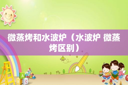 微蒸烤和水波炉（水波炉 微蒸烤区别）
