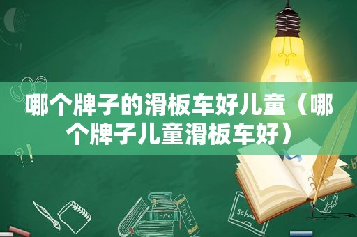 哪个牌子的滑板车好儿童（哪个牌子儿童滑板车好）