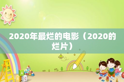 2020年最烂的电影（2020的烂片）