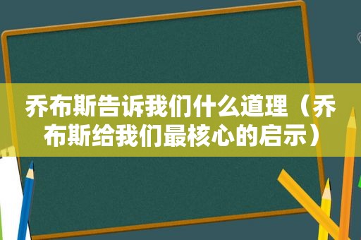 乔布斯告诉我们什么道理（乔布斯给我们最核心的启示）  第1张