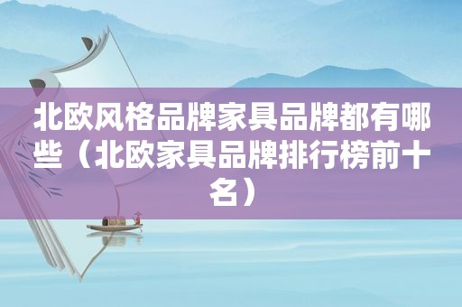 北欧风格品牌家具品牌都有哪些（北欧家具品牌排行榜前十名）