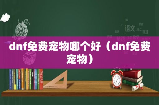 dnf免费宠物哪个好（dnf免费宠物）