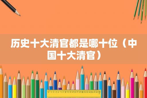 历史十大清官都是哪十位（中国十大清官）  第1张