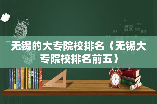 无锡的大专院校排名（无锡大专院校排名前五）  第1张