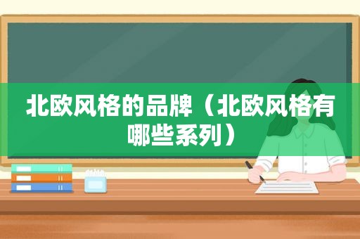 北欧风格的品牌（北欧风格有哪些系列）